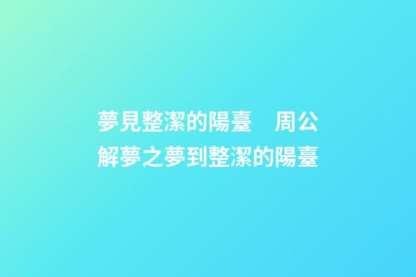 夢見整潔的陽臺　周公解夢之夢到整潔的陽臺